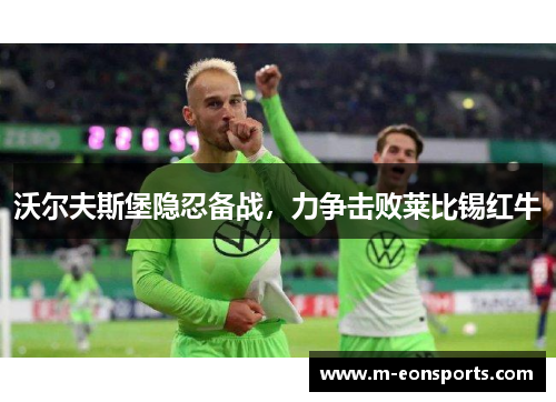 沃尔夫斯堡隐忍备战，力争击败莱比锡红牛