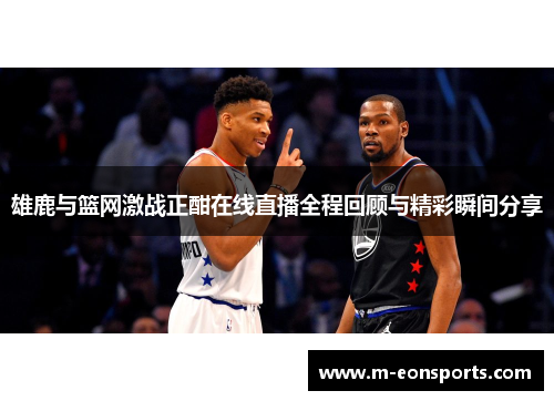 雄鹿与篮网激战正酣在线直播全程回顾与精彩瞬间分享