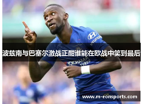 波兹南与巴塞尔激战正酣谁能在欧战中笑到最后