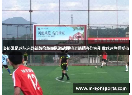 洛杉矶足球队迎战新英伦革命队激战即将上演精彩对决引发球迷热情期待