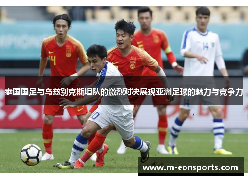 泰国国足与乌兹别克斯坦队的激烈对决展现亚洲足球的魅力与竞争力