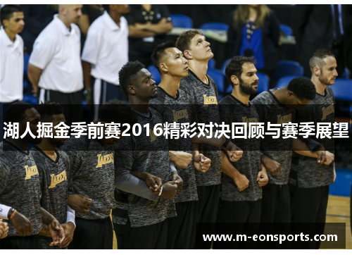 湖人掘金季前赛2016精彩对决回顾与赛季展望