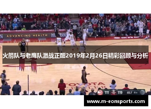 火箭队与老鹰队激战正酣2019年2月26日精彩回顾与分析